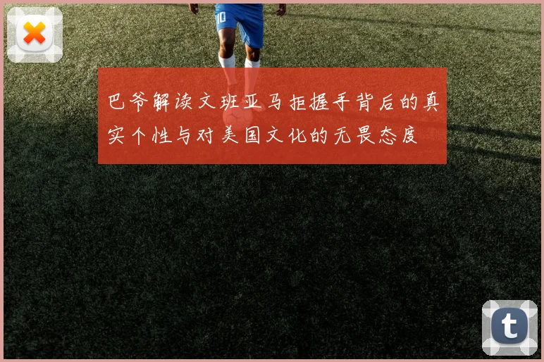 巴爷解读文班亚马拒握手背后的真实个性与对美国文化的无畏态度