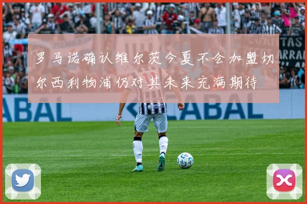 罗马诺确认维尔茨今夏不会加盟切尔西利物浦仍对其未来充满期待