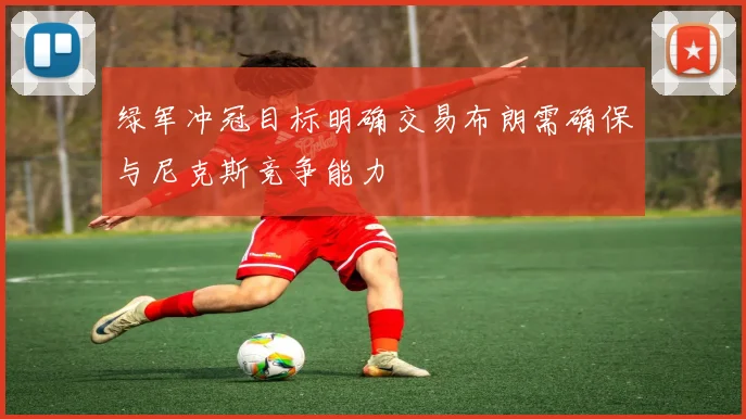绿军冲冠目标明确交易布朗需确保与尼克斯竞争能力