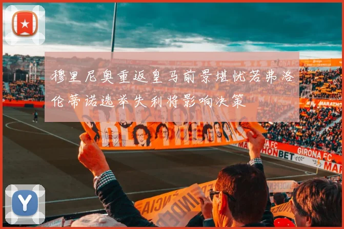 穆里尼奥重返皇马前景堪忧若弗洛伦蒂诺选举失利将影响决策