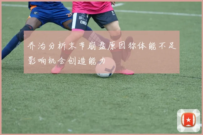 乔治分析末节崩盘原因称体能不足影响机会创造能力