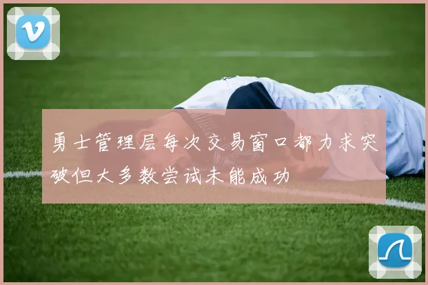 勇士管理层每次交易窗口都力求突破但大多数尝试未能成功