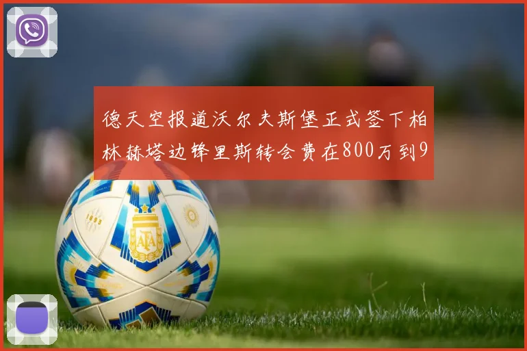 德天空报道沃尔夫斯堡正式签下柏林赫塔边锋里斯转会费在800万到900万欧之间