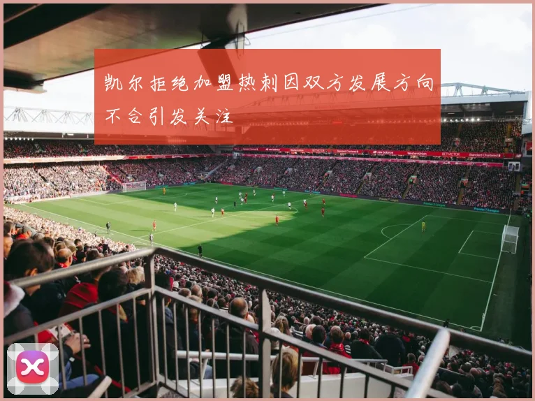 凯尔拒绝加盟热刺因双方发展方向不合引发关注